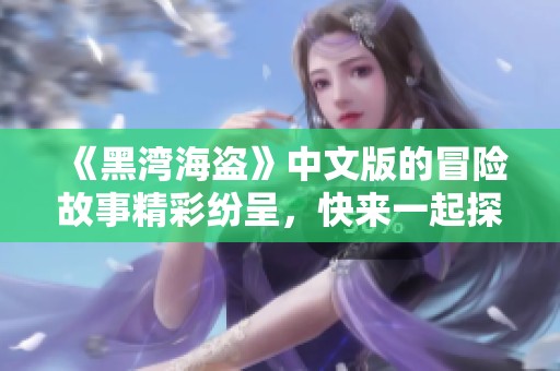 《黑湾海盗》中文版的冒险故事精彩纷呈，快来一起探索这片神秘水域！