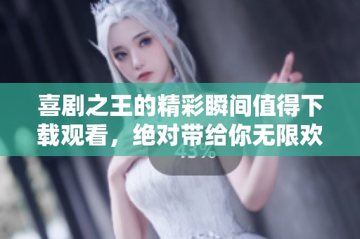 喜剧之王的精彩瞬间值得下载观看，绝对带给你无限欢乐体验
