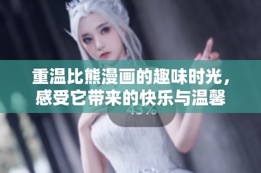 重温比熊漫画的趣味时光，感受它带来的快乐与温馨