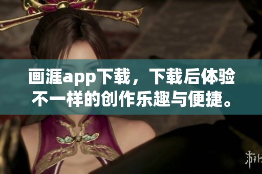 画涯app下载，下载后体验不一样的创作乐趣与便捷。