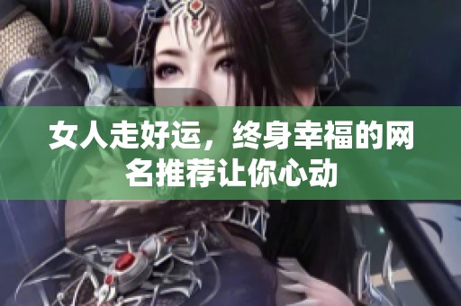 女人走好运，终身幸福的网名推荐让你心动