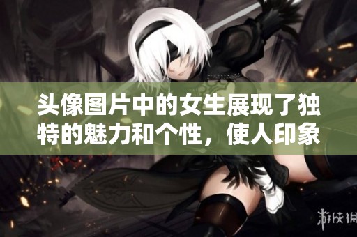 头像图片中的女生展现了独特的魅力和个性，使人印象深刻。