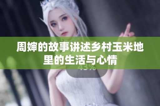 周婶的故事讲述乡村玉米地里的生活与心情