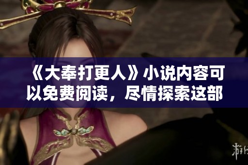 《大奉打更人》小说内容可以免费阅读，尽情探索这部精彩作品的魅力吧
