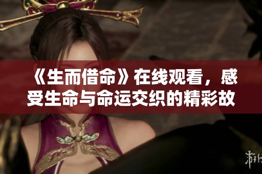 《生而借命》在线观看，感受生命与命运交织的精彩故事