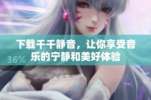 下载千千静音，让你享受音乐的宁静和美好体验