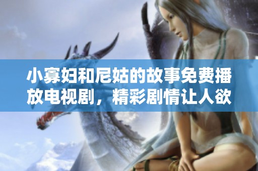 小寡妇和尼姑的故事免费播放电视剧，精彩剧情让人欲罢不能
