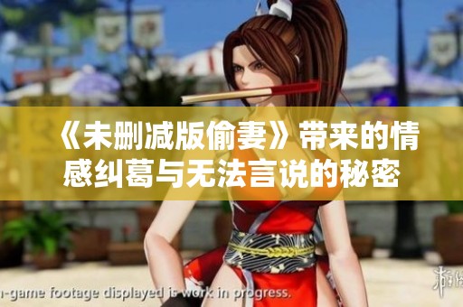 《未删减版偷妻》带来的情感纠葛与无法言说的秘密