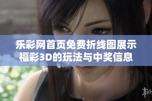 乐**首页免费折线图展示**3D的玩法与中奖信息，快来查看吧