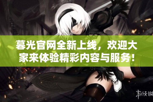 暮光官网全新上线，欢迎大家来体验精彩内容与服务！