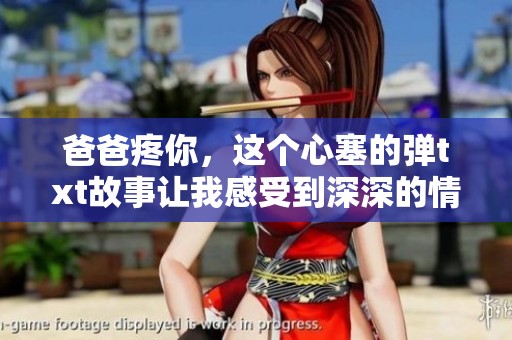 爸爸疼你，这个心塞的弹txt故事让我感受到深深的情感与无奈