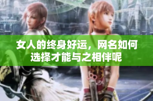 女人的终身好运，网名如何选择才能与之相伴呢