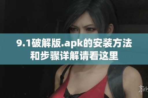 9.1破解版.apk的安装方法和步骤详解请看这里