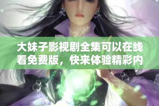 大妹子影视剧全集可以在线看免费版，快来体验精彩内容吧