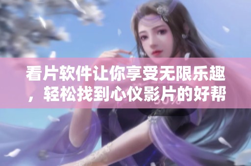 看片软件让你享受无限乐趣，轻松找到心仪影片的好帮手