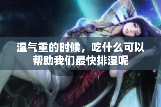 湿气重的时候，吃什么可以帮助我们最快排湿呢
