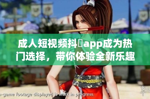 **短视频抖抈app成为热门选择，带你体验全新乐趣与精彩内容