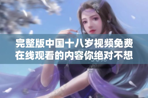 完整版中国十八岁视频免费在线观看的内容你绝对不想错过