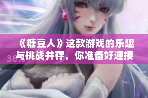 《糖豆人》这款游戏的乐趣与挑战并存，你准备好迎接了吗