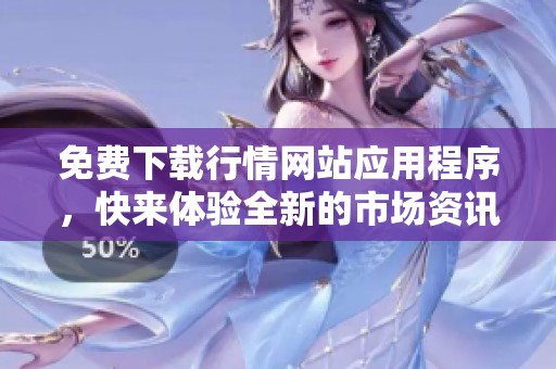 免费下载行情网站应用程序，快来体验全新的市场资讯服务
