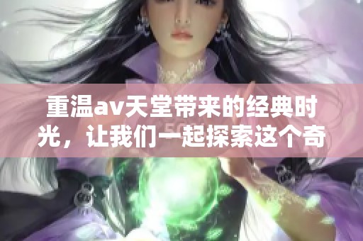 重温**天堂带来的经典时光，让我们一起探索这个奇妙的世界