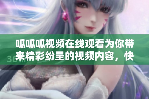 呱呱呱视频在线观看为你带来精彩纷呈的视频内容，快来看看吧！