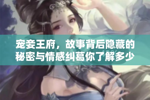 宠妾王府，故事背后隐藏的秘密与情感纠葛你了解多少呢