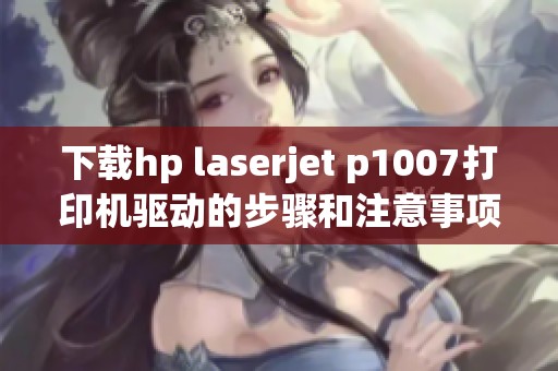 下载hp laserjet p1007打印机驱动的步骤和注意事项分享