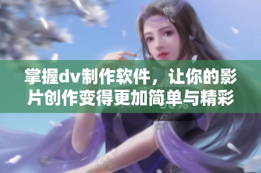 掌握dv制作软件，让你的影片创作变得更加简单与精彩