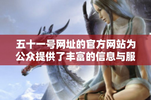 五十一号网址的官方网站为公众提供了丰富的信息与服务内容