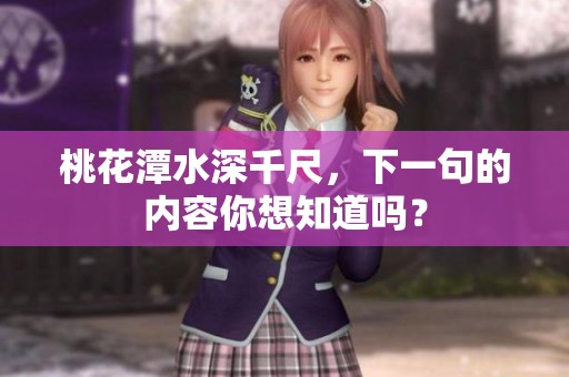 桃花潭水深千尺，下一句的内容你想知道吗？