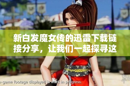 新白发魔女传的迅雷下载链接分享，让我们一起探寻这个精彩故事的世界吧
