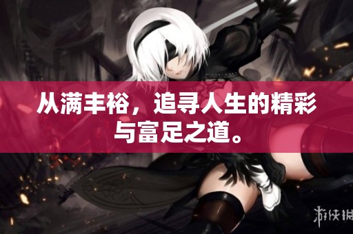 从满丰裕，追寻人生的精彩与富足之道。