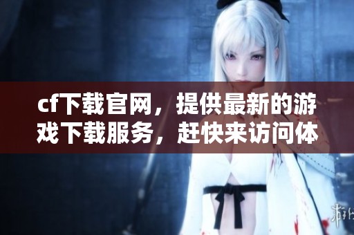cf下载官网，提供最新的游戏下载服务，赶快来访问体验吧！