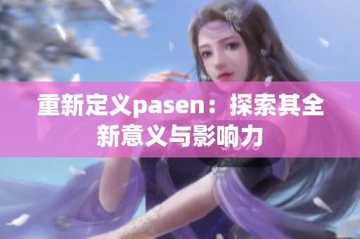 重新定义pasen：探索其全新意义与影响力