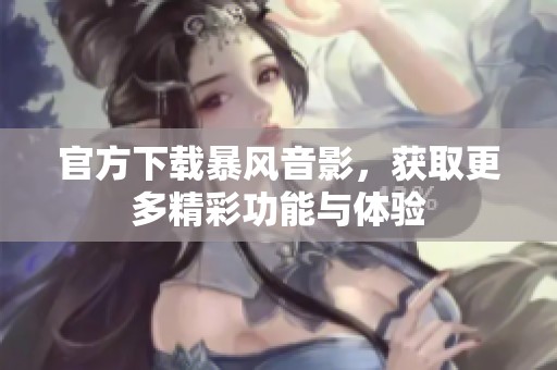 官方下载暴风音影，获取更多精彩功能与体验