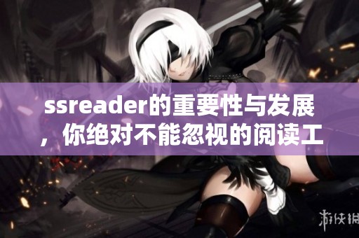 ssreader的重要性与发展，你绝对不能忽视的阅读工具