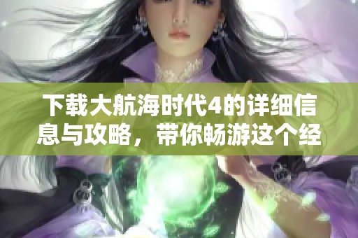下载大航海时代4的详细信息与攻略，带你畅游这个经典游戏的世界