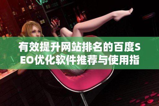 有效提升网站排名的百度SEO优化软件推荐与使用指南