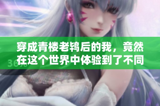 穿成青楼老鸨后的我，竟然在这个世界中体验到了不同的人生