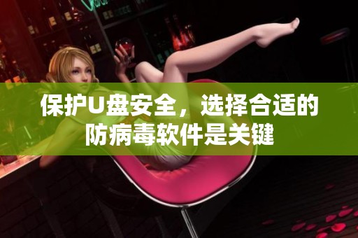 保护U盘安全，选择合适的防病毒软件是关键