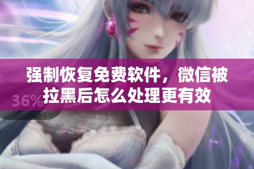 强制恢复免费软件，微信被拉黑后怎么处理更有效