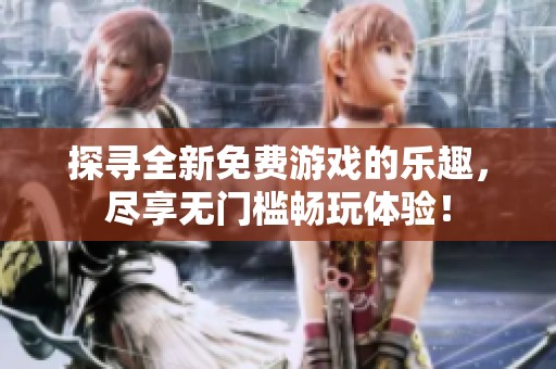 探寻全新免费游戏的乐趣，尽享无门槛畅玩体验！