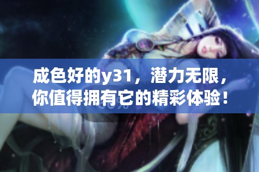 成色好的y31，潜力无限，你值得拥有它的精彩体验！