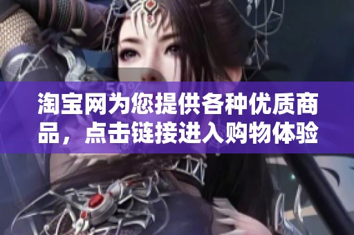 淘宝网为您提供各种优质商品，点击链接进入购物体验吧！