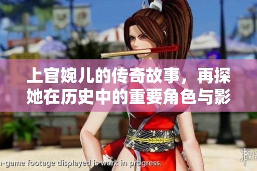 上官婉儿的传奇故事，再探她在历史中的重要角色与影响力