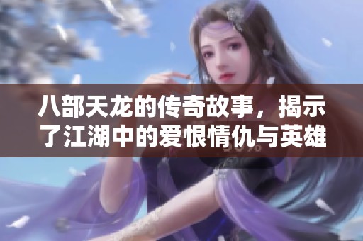八部天龙的传奇故事，揭示了江湖中的爱恨情仇与英雄豪杰的斗智斗勇