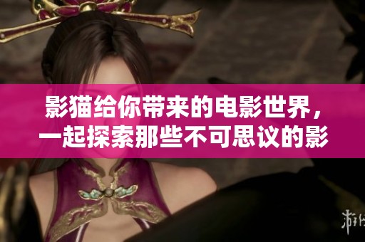 影猫给你带来的电影世界，一起探索那些不可思议的影像之美