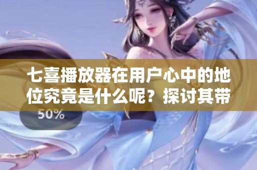 七喜播放器在用户心中的地位究竟是什么呢？探讨其带来的影响和魅力。