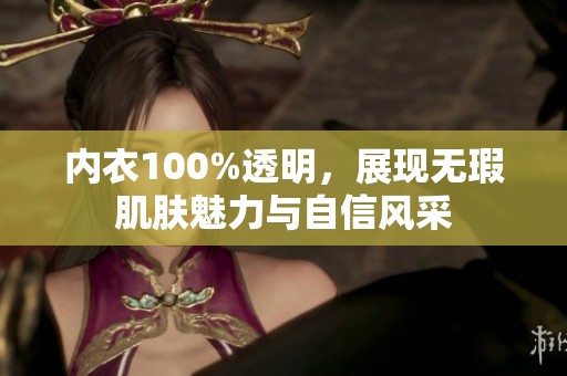 内衣100%透明，展现无瑕肌肤魅力与自信风采